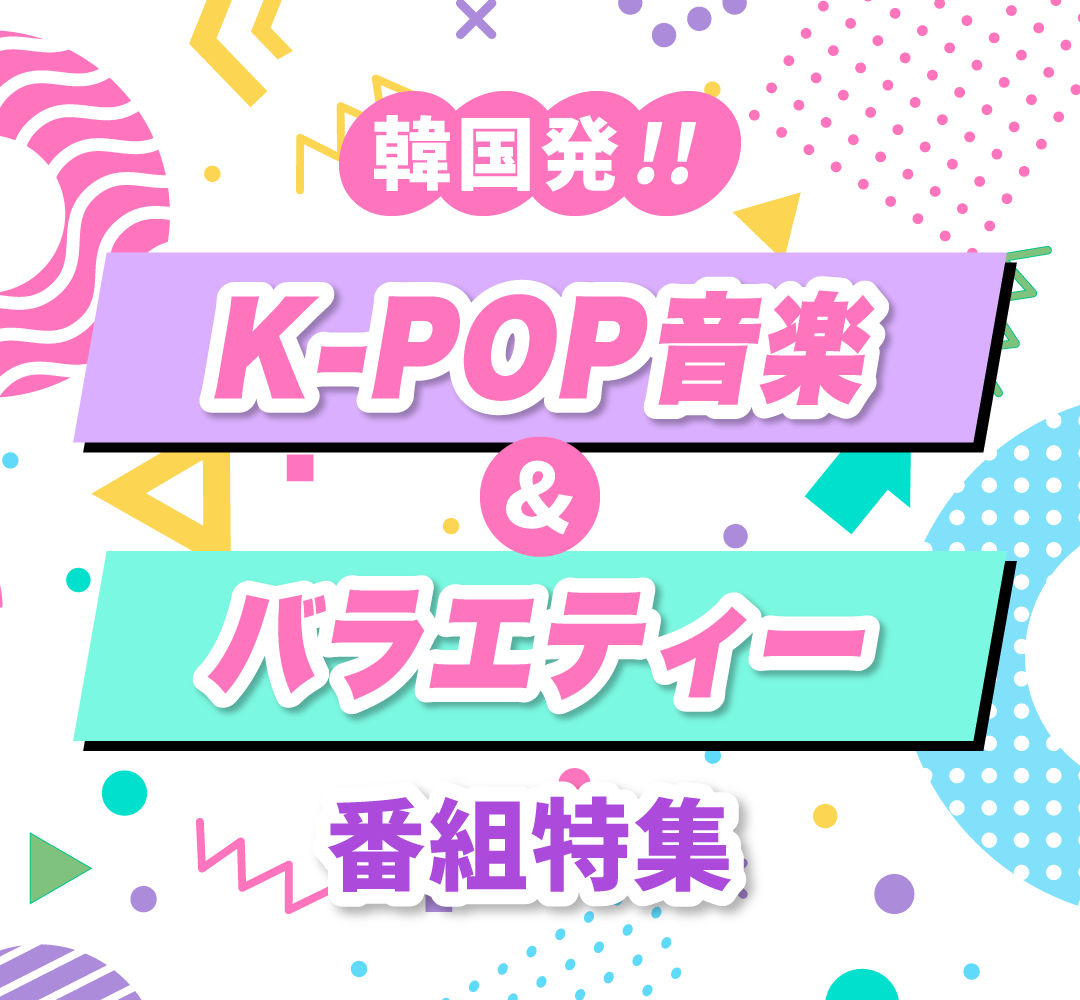 K-POPアイドル、人気俳優も登場！韓国発！音楽＆バラエティー番組特集